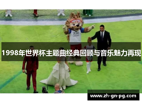 1998年世界杯主题曲经典回顾与音乐魅力再现