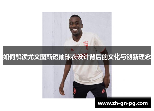 如何解读尤文图斯短袖球衣设计背后的文化与创新理念