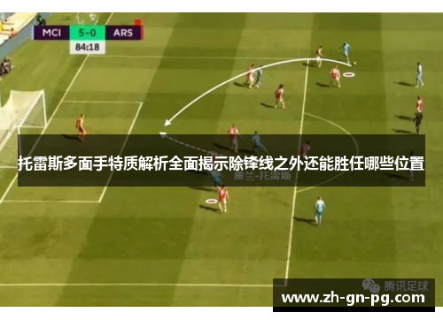 托雷斯多面手特质解析全面揭示除锋线之外还能胜任哪些位置 托雷斯多面手特质解析全面揭示除锋线之外还能胜任哪些位置