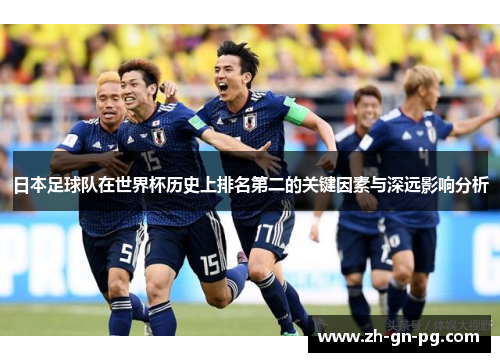 日本足球队在世界杯历史上排名第二的关键因素与深远影响分析 日本足球队在世界杯历史上排名第二的关键因素与深远影响分析