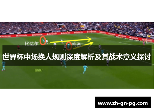 世界杯中场换人规则深度解析及其战术意义探讨