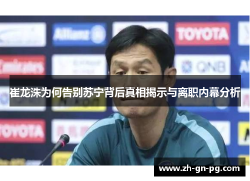 崔龙洙为何告别苏宁背后真相揭示与离职内幕分析