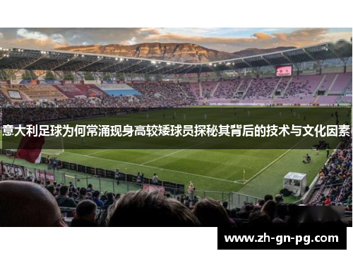意大利足球为何常涌现身高较矮球员探秘其背后的技术与文化因素