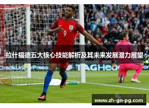 拉什福德五大核心技能解析及其未来发展潜力展望