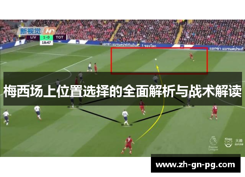 梅西场上位置选择的全面解析与战术解读
