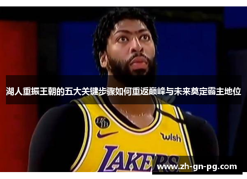 湖人重振王朝的五大关键步骤如何重返巅峰与未来奠定霸主地位 湖人重振王朝的五大关键步骤如何重返巅峰与未来奠定霸主地位