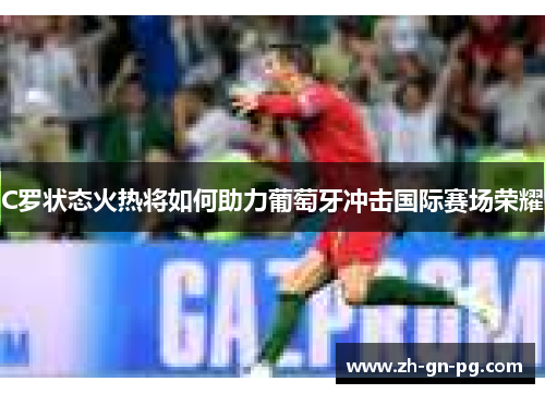 C罗状态火热将如何助力葡萄牙冲击国际赛场荣耀