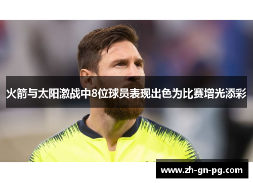 火箭与太阳激战中8位球员表现出色为比赛增光添彩 火箭与太阳激战中8位球员表现出色为比赛增光添彩