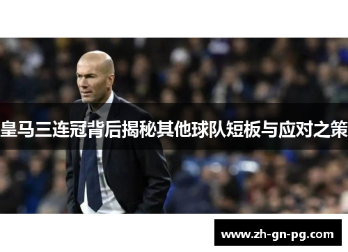 皇马三连冠背后揭秘其他球队短板与应对之策 皇马三连冠背后揭秘其他球队短板与应对之策