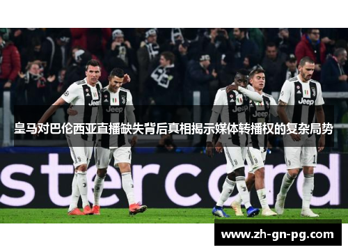 皇马对巴伦西亚直播缺失背后真相揭示媒体转播权的复杂局势