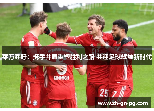 莱万呼吁:携手并肩重塑胜利之路 共迎足球辉煌新时代 莱万呼吁:携手并肩重塑胜利之路 共迎足球辉煌新时代