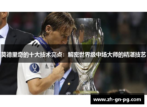 莫德里奇的十大技术亮点：解密世界级中场大师的精湛技艺