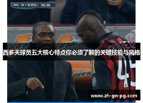 西多夫球员五大核心特点你必须了解的关键技能与风格