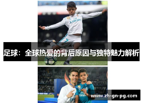 足球:全球热爱的背后原因与独特魅力解析 足球:全球热爱的背后原因与独特魅力解析