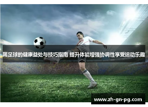 踢足球的健康益处与技巧指南 提升体能增强协调性享受运动乐趣 踢足球的健康益处与技巧指南 提升体能增强协调性享受运动乐趣