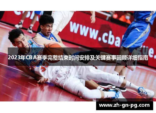 2023年CBA赛季完整结束时间安排及关键赛事回顾详细指南