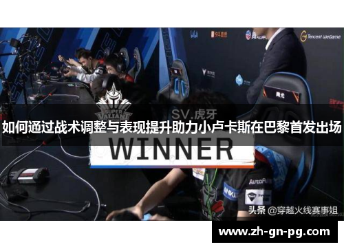 如何通过战术调整与表现提升助力小卢卡斯在巴黎首发出场