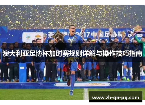 澳大利亚足协杯加时赛规则详解与操作技巧指南 澳大利亚足协杯加时赛规则详解与操作技巧指南