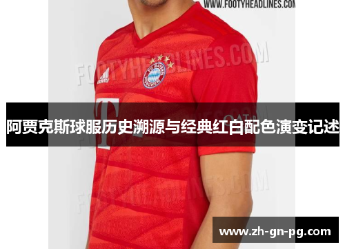 阿贾克斯球服历史溯源与经典红白配色演变记述 阿贾克斯球服历史溯源与经典红白配色演变记述