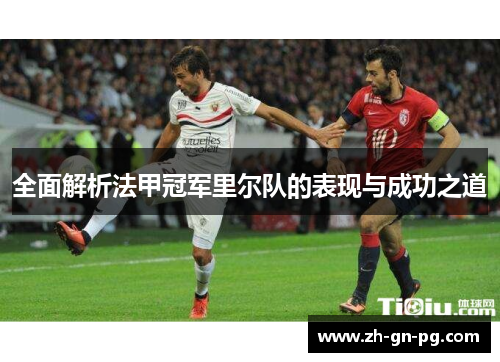 全面解析法甲冠军里尔队的表现与成功之道
