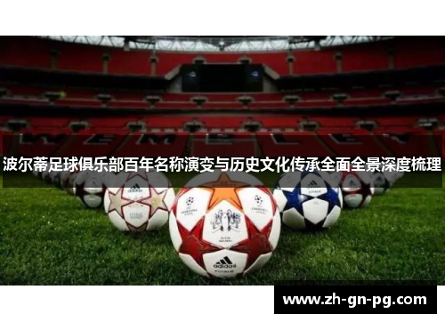 波尔蒂足球俱乐部百年名称演变与历史文化传承全面全景深度梳理 波尔蒂足球俱乐部百年名称演变与历史文化传承全面全景深度梳理