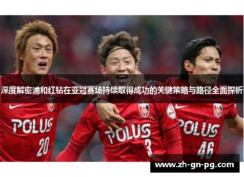 深度解密浦和红钻在亚冠赛场持续取得成功的关键策略与路径全面探析