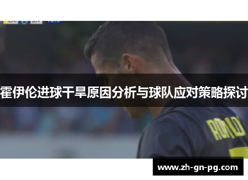 霍伊伦进球干旱原因分析与球队应对策略探讨