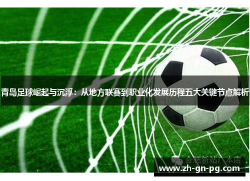 青岛足球崛起与沉浮：从地方联赛到职业化发展历程五大关键节点解析