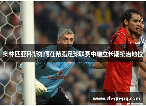 奥林匹亚科斯如何在希腊足球联赛中建立长期统治地位