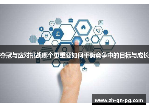 夺冠与应对挑战哪个更重要如何平衡竞争中的目标与成长 夺冠与应对挑战哪个更重要如何平衡竞争中的目标与成长