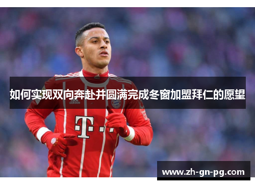 如何实现双向奔赴并圆满完成冬窗加盟拜仁的愿望 如何实现双向奔赴并圆满完成冬窗加盟拜仁的愿望