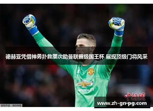 德赫亚凭借神勇扑救屡次助曼联晋级国王杯 展现顶级门将风采