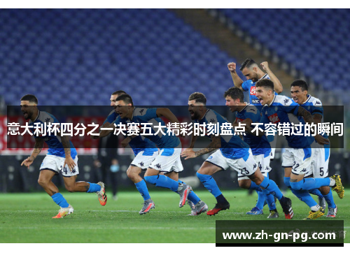 意大利杯四分之一决赛五大精彩时刻盘点 不容错过的瞬间