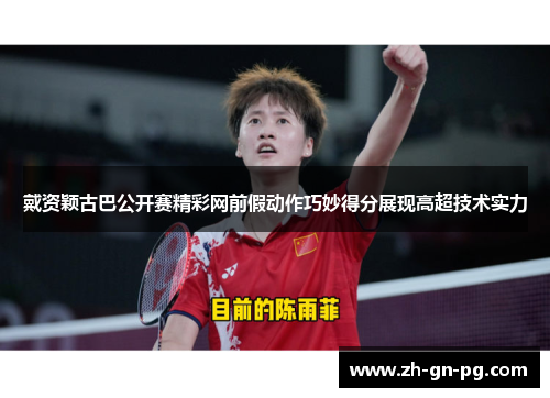 戴资颖古巴公开赛精彩网前假动作巧妙得分展现高超技术实力