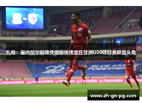 扎哈：塞内加尔前锋凭借极快速度在非洲U20锦标赛崭露头角