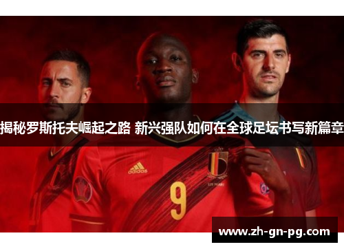 揭秘罗斯托夫崛起之路 新兴强队如何在全球足坛书写新篇章