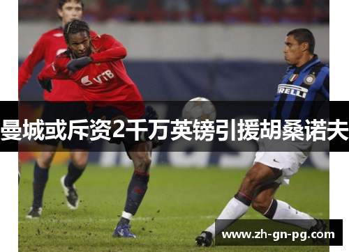 曼城或斥资2千万英镑引援胡桑诺夫