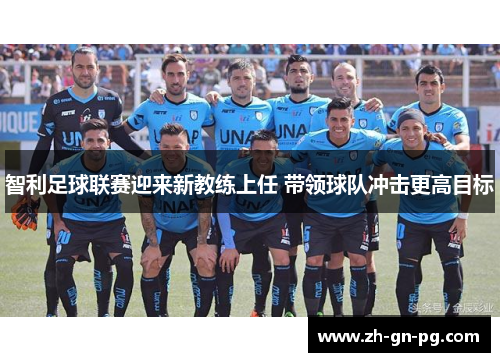 智利足球联赛迎来新教练上任 带领球队冲击更高目标