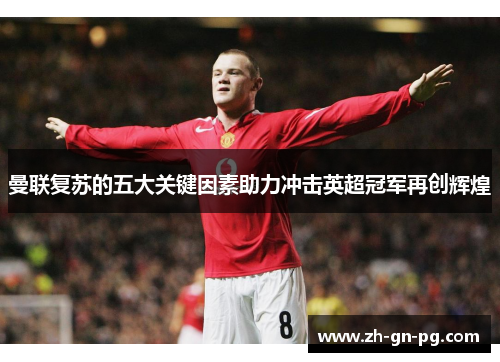 曼联复苏的五大关键因素助力冲击英超冠军再创辉煌