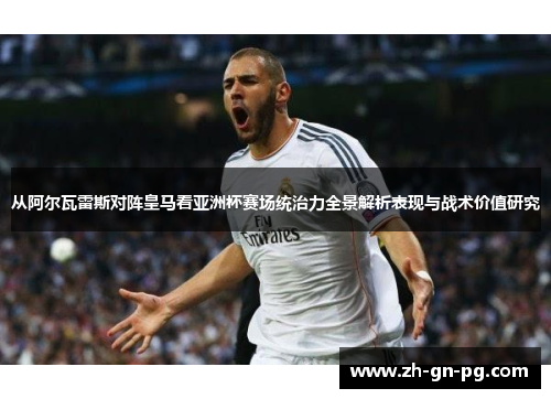 从阿尔瓦雷斯对阵皇马看亚洲杯赛场统治力全景解析表现与战术价值研究