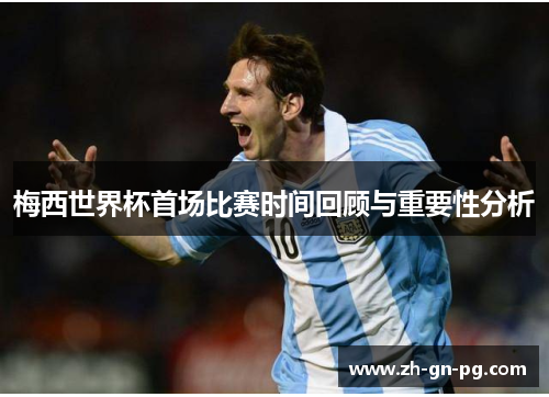 梅西世界杯首场比赛时间回顾与重要性分析