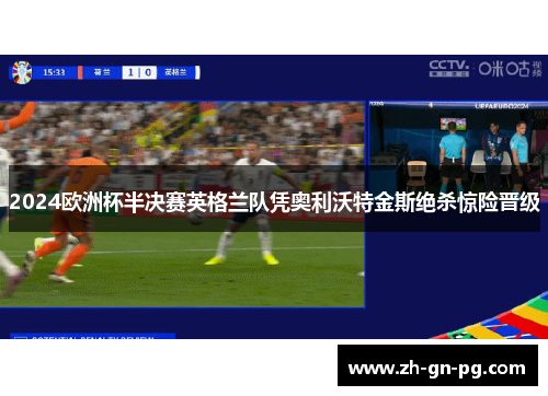 2024欧洲杯半决赛英格兰队凭奥利沃特金斯绝杀惊险晋级