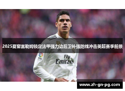 2025夏窗富勒姆锁定法甲强力边后卫补强防线冲击英超赛季前景 2025夏窗富勒姆锁定法甲强力边后卫补强防线冲击英超赛季前景