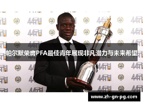 帕尔默荣膺PFA最佳青年展现非凡潜力与未来希望