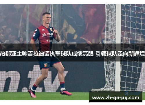 热那亚主帅吉拉迪诺执掌球队成绩亮眼 引领球队走向新辉煌