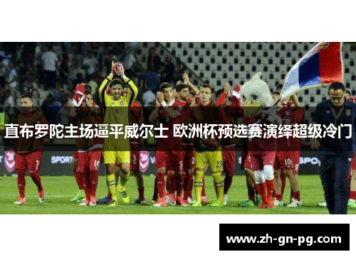 直布罗陀主场逼平威尔士 欧洲杯预选赛演绎超级冷门