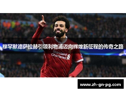 穆罕默德萨拉赫引领利物浦迈向辉煌新征程的传奇之路