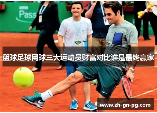 篮球足球网球三大运动员财富对比谁是最终赢家