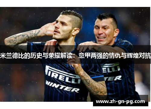 米兰德比的历史与荣耀解读：意甲两强的情仇与辉煌对抗