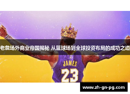 老詹场外商业帝国揭秘 从篮球场到全球投资布局的成功之道